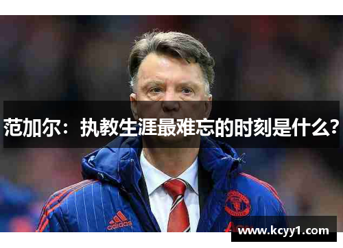 范加尔：执教生涯最难忘的时刻是什么？
