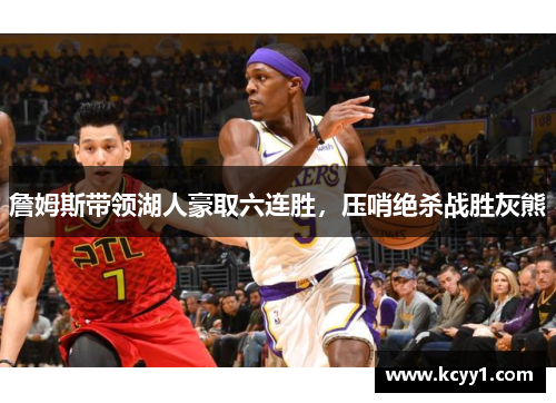 詹姆斯带领湖人豪取六连胜，压哨绝杀战胜灰熊