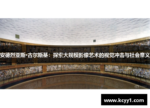 安德烈亚斯·古尔斯基：探索大规模影像艺术的视觉冲击与社会意义