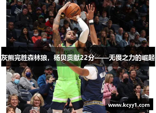 灰熊完胜森林狼，杨贝贡献22分——无畏之力的崛起