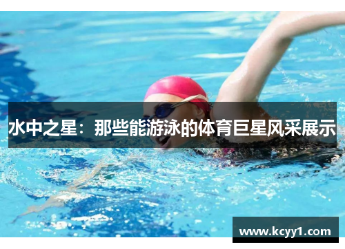 水中之星：那些能游泳的体育巨星风采展示