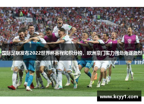 国际足联发布2022世界杯赛程和积分榜，欧洲豪门实力强劲角逐激烈