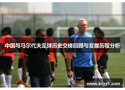 中国与马尔代夫足球历史交锋回顾与发展历程分析