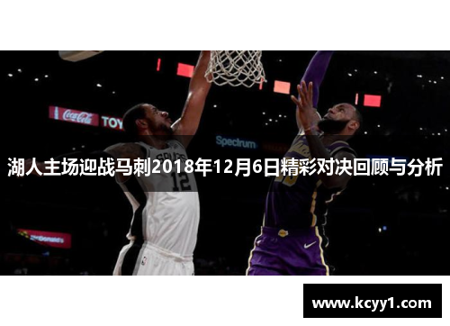 湖人主场迎战马刺2018年12月6日精彩对决回顾与分析