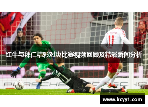 红牛与拜仁精彩对决比赛视频回顾及精彩瞬间分析