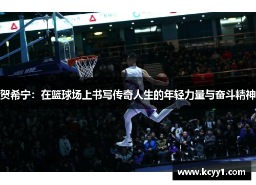 贺希宁：在篮球场上书写传奇人生的年轻力量与奋斗精神
