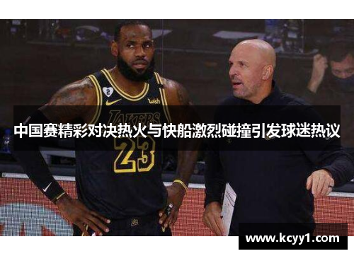 中国赛精彩对决热火与快船激烈碰撞引发球迷热议
