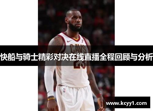 快船与骑士精彩对决在线直播全程回顾与分析
