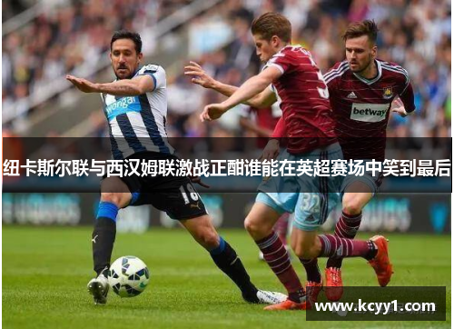 纽卡斯尔联与西汉姆联激战正酣谁能在英超赛场中笑到最后