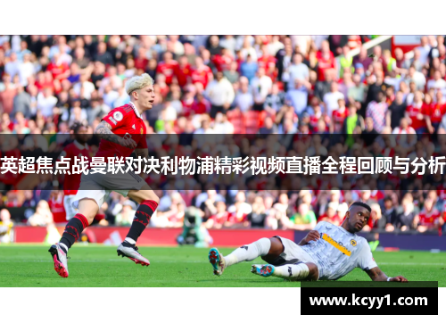 英超焦点战曼联对决利物浦精彩视频直播全程回顾与分析