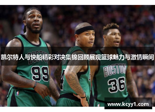 凯尔特人与快船精彩对决集锦回顾展现篮球魅力与激情瞬间