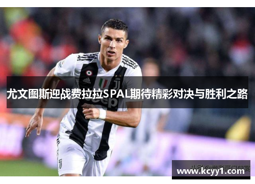 尤文图斯迎战费拉拉SPAL期待精彩对决与胜利之路